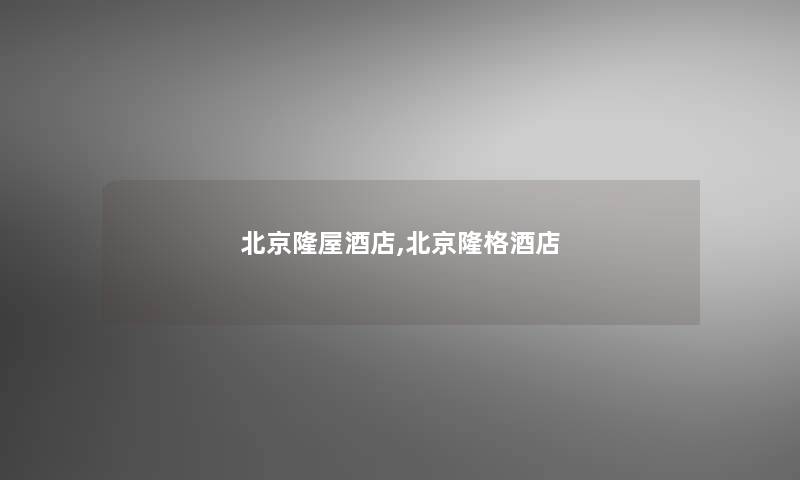 北京隆屋酒店,北京隆格酒店