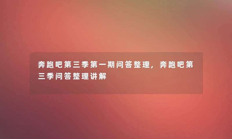 奔跑吧第三季第一期问答整理,奔跑吧第三季问答整理讲解