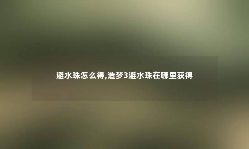 避水珠怎么得,造梦3避水珠在哪里获得 避水珠怎么得,造梦3避水珠在哪里获得