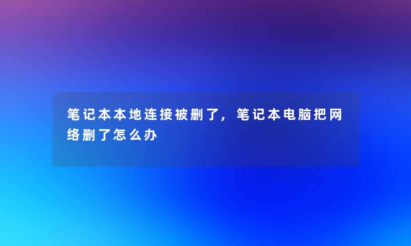 笔记本本地连接被删了,笔记本电脑把网络删了怎么办 笔记本本地连接被删了,笔记本电脑把网络删了怎么办