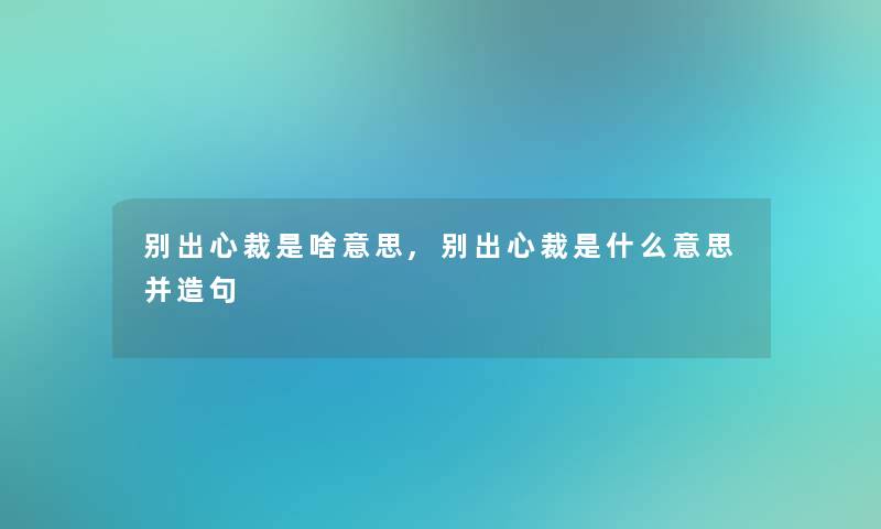 别出心裁是啥意思,别出心裁是什么意思并造句