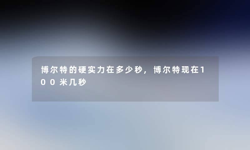 博尔特的硬实力在多少秒,博尔特现在100米几秒
