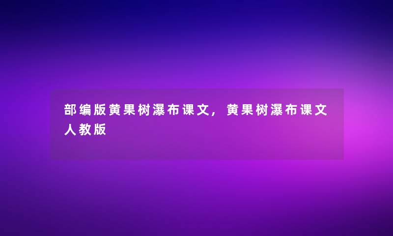 部编版黄果树瀑布课文,黄果树瀑布课文人教版