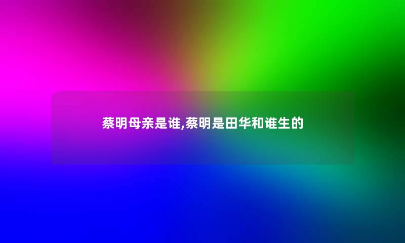 蔡明母亲是谁,蔡明是田华和谁生的