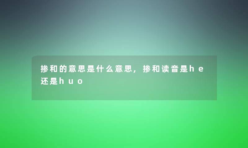 掺和的意思是什么意思,掺和读音是he还是huo