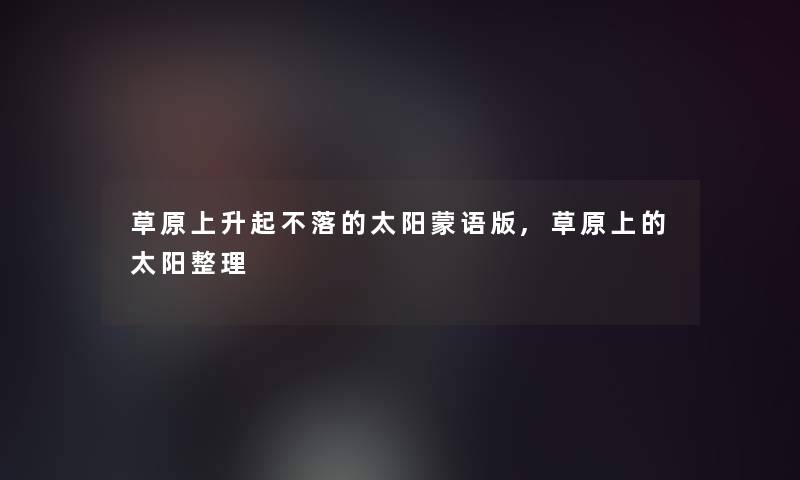 草原上升起不落的太阳蒙语版,草原上的太阳整理