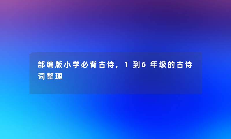 部编版小学必背古诗,1到6年级的古诗词整理 部编版小学必背古诗,1到6年级的古诗词整理