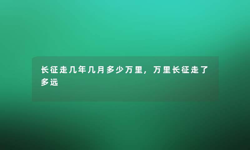 长征走几年几月多少万里,万里长征走了多远