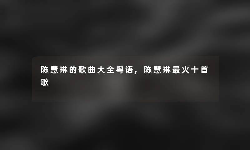 陈慧琳的歌曲大全粤语,陈慧琳火十首歌