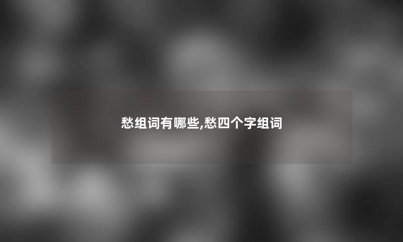 愁组词有哪些,愁四个字组词