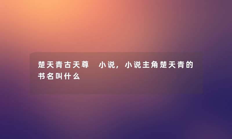 楚天青古天尊 小说,小说主角楚天青的书名叫什么