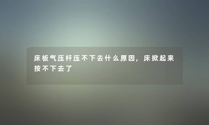 床板气压杆压不下去什么原因,床掀起来按不下去了 床板气压杆压不下去什么原因,床掀起来按不下去了