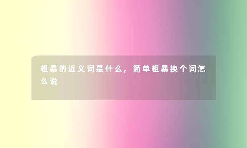 粗暴的近义词是什么,简单粗暴换个词怎么说