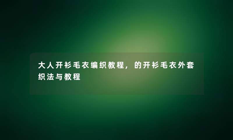 大人开衫毛衣编织教程,的开衫毛衣外套织法与教程