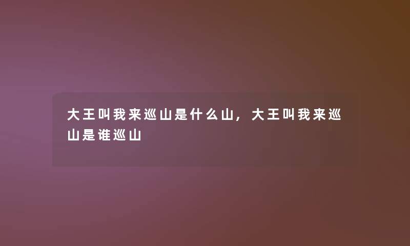 大王叫我来巡山是什么山,大王叫我来巡山是谁巡山
