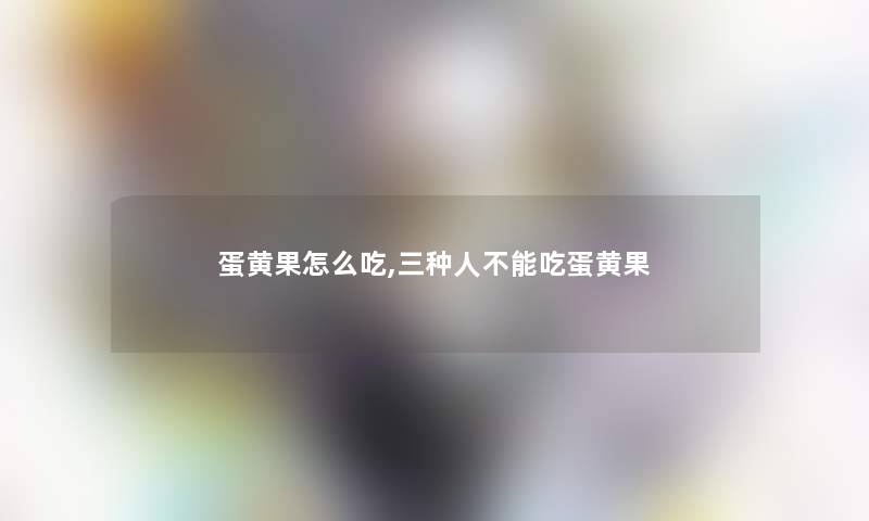 蛋黄果怎么吃,三种人不能吃蛋黄果 蛋黄果怎么吃,三种人不能吃蛋黄果