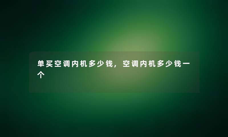 单买空调内机多少钱,空调内机多少钱一个