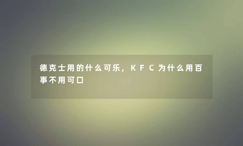 德克士用的什么可乐,KFC为什么用百事不用可口