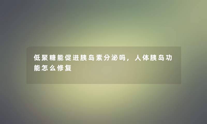 低聚糖能促进胰岛素分泌吗,人体胰岛功能怎么修复