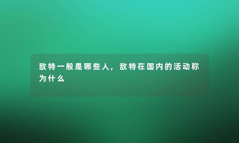 敌特一般是哪些人,敌特在国内的活动称为什么