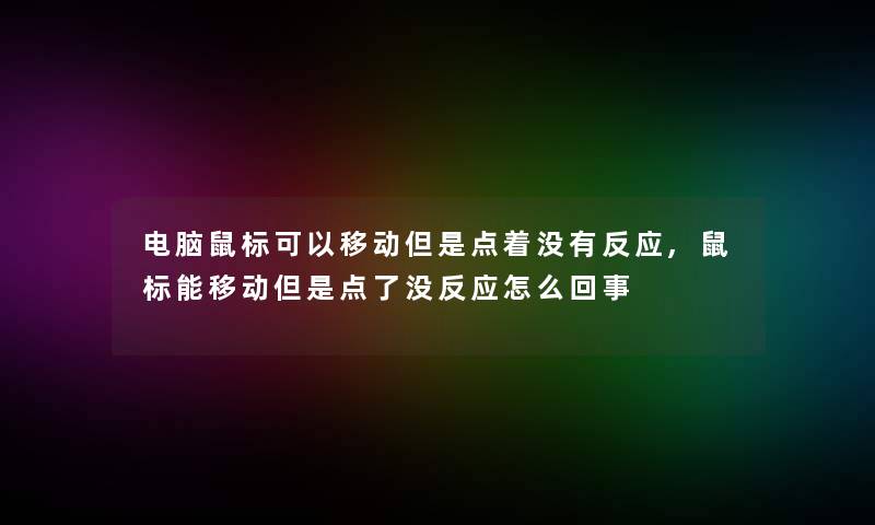 电脑鼠标可以移动但是点着没有反应,鼠标能移动但是点了没反应怎么回事
