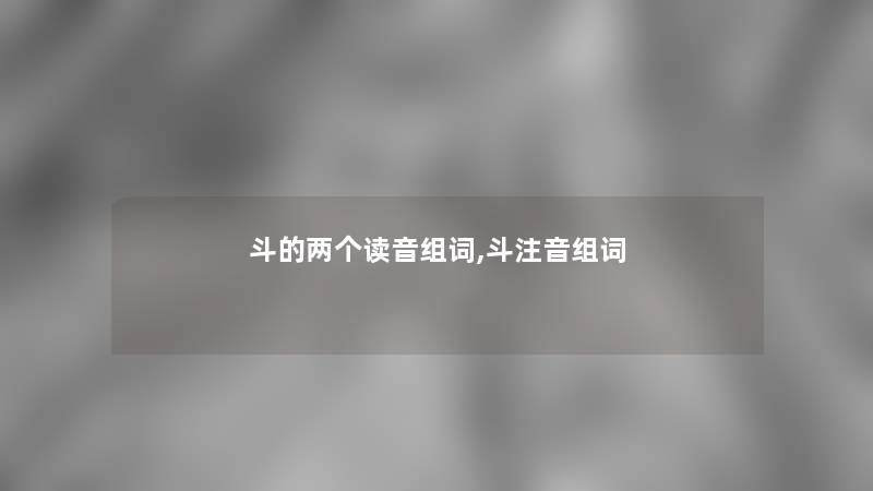 斗的两个读音组词,斗注音组词