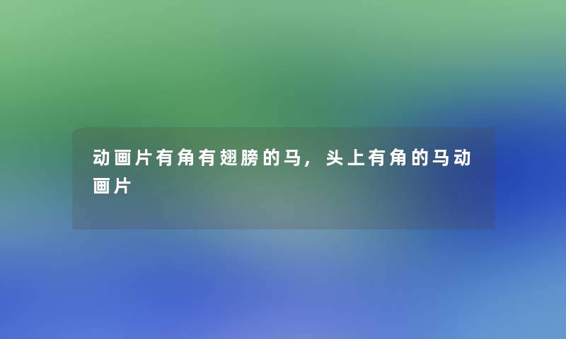 动画片有角有翅膀的马,头上有角的马动画片