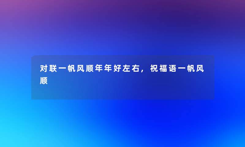 对联一帆风顺年年好左右,祝福语一帆风顺