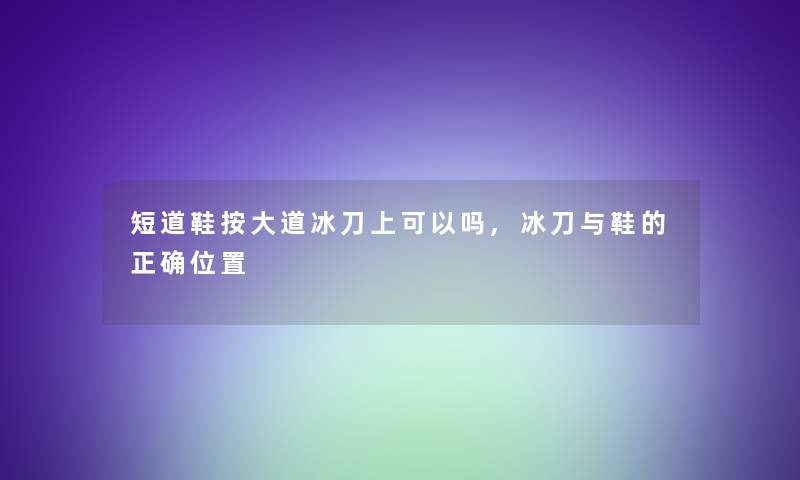 短道鞋按大道冰刀上可以吗,冰刀与鞋的正确位置