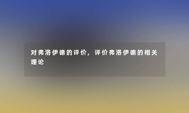 对弗洛伊德的评价,评价弗洛伊德的相关理论