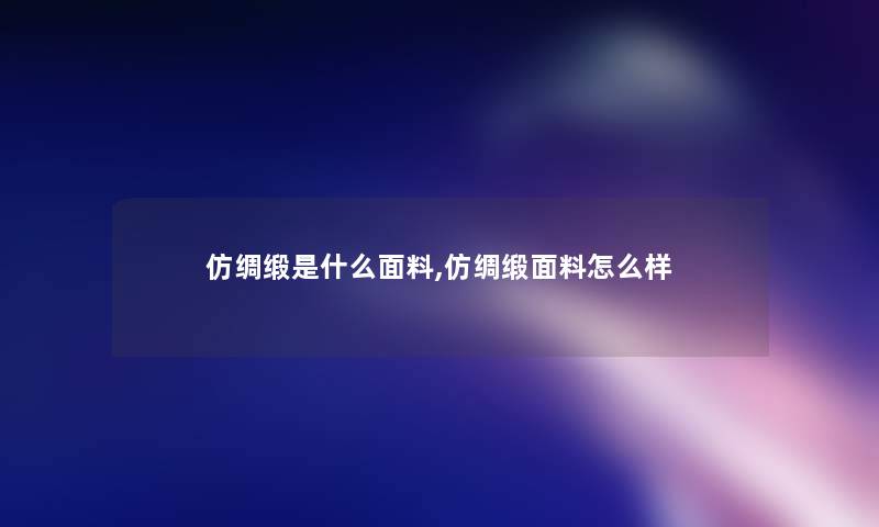 仿绸缎是什么面料,仿绸缎面料怎么样