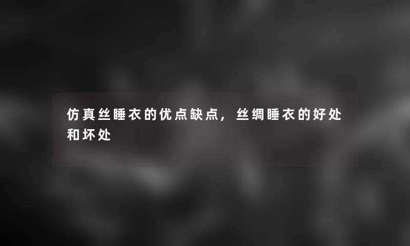 仿真丝睡衣的优点缺点,丝绸睡衣的好处和坏处