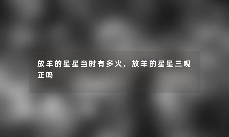 放羊的星星当时有多火,放羊的星星三观正吗