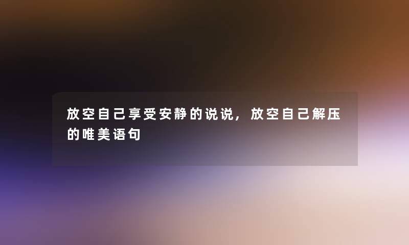 放空自己享受安静的说说,放空自己解压的唯美语句