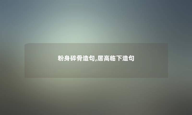 粉身碎骨造句,居高临下造句