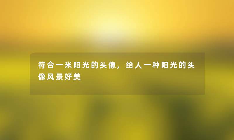 符合一米阳光的头像,给人一种阳光的头像风景好美 符合一米阳光的头像,给人一种阳光的头像风景好美