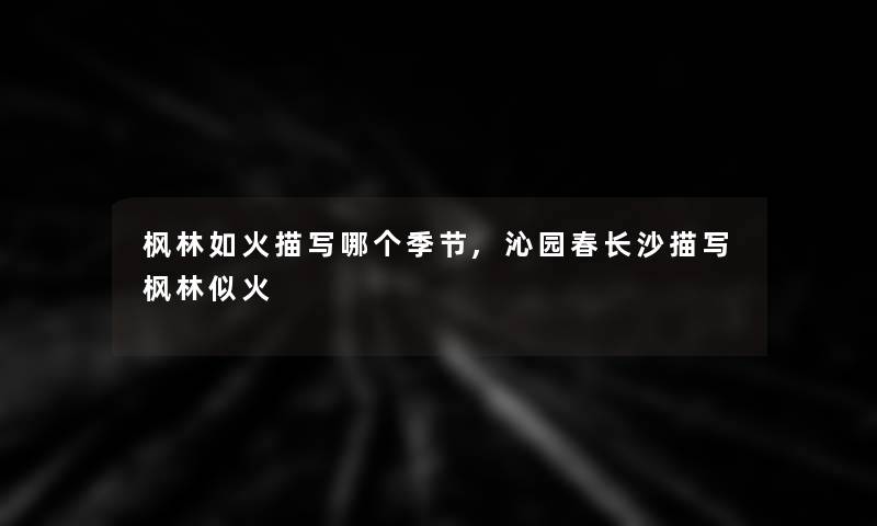 枫林如火描写哪个季节,沁园春长沙描写枫林似火