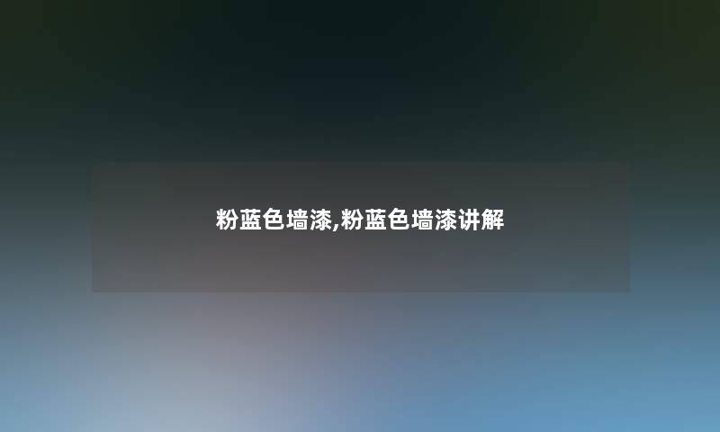 粉蓝色墙漆,粉蓝色墙漆讲解 粉蓝色墙漆,粉蓝色墙漆讲解