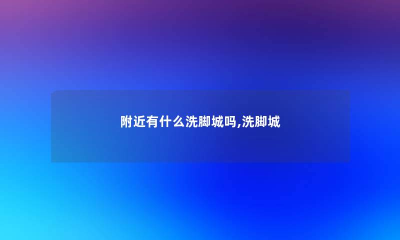 附近有什么洗脚城吗,洗脚城