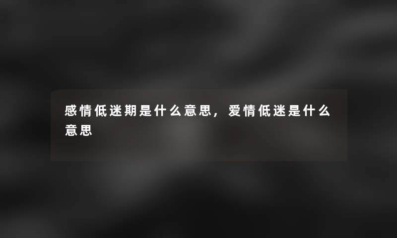感情低迷期是什么意思,爱情低迷是什么意思