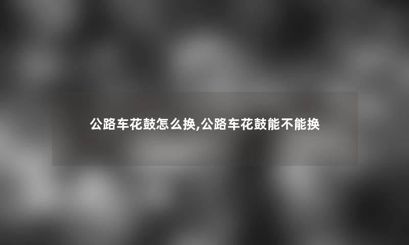 公路车花鼓怎么换,公路车花鼓能不能换