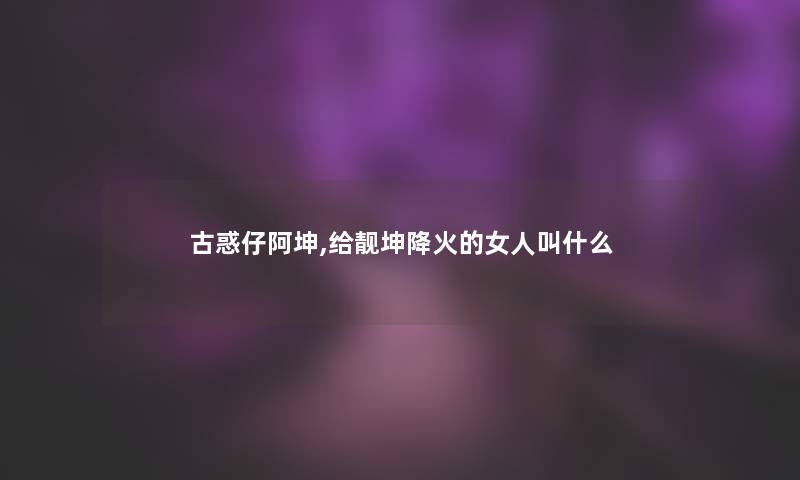 古惑仔阿坤,给靓坤降火的女人叫什么