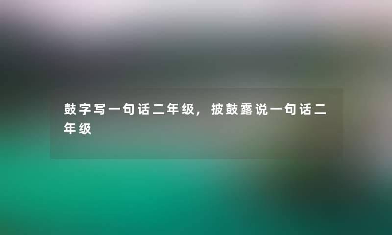 鼓字写一句话二年级,披鼓露说一句话二年级 鼓字写一句话二年级,披鼓露说一句话二年级