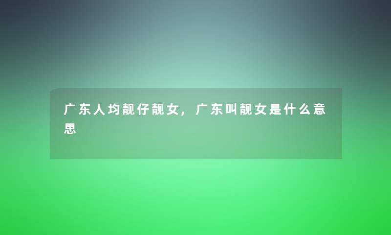 广东人均靓仔靓女,广东叫靓女是什么意思