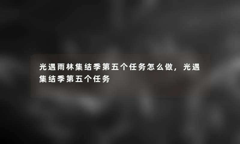 光遇雨林集结季第五个任务怎么做,光遇集结季第五个任务