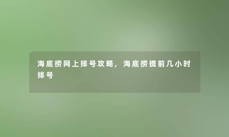 海底捞网上排号攻略,海底捞提前几小时排号