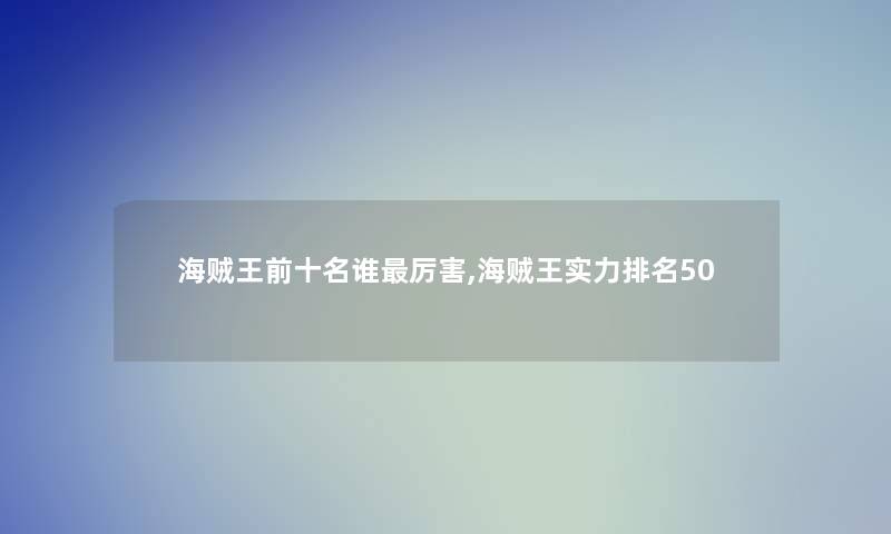 海贼王前十名谁厉害,海贼王实力推荐50