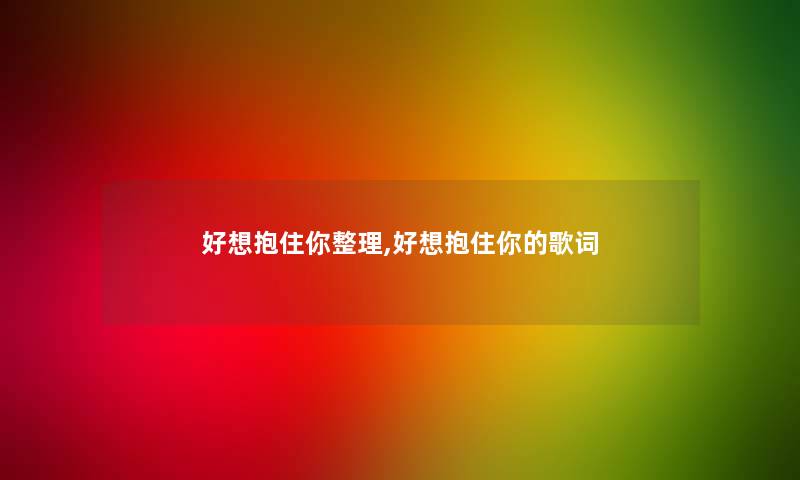 好想抱住你整理,好想抱住你的歌词