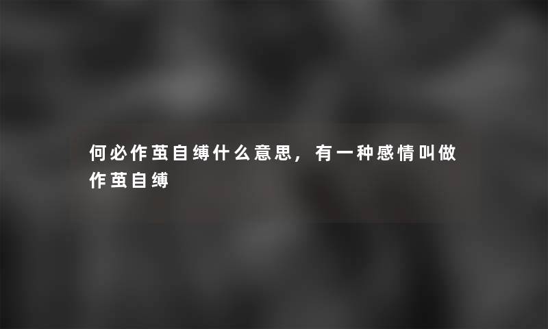 何必作茧自缚什么意思,有一种感情叫做作茧自缚