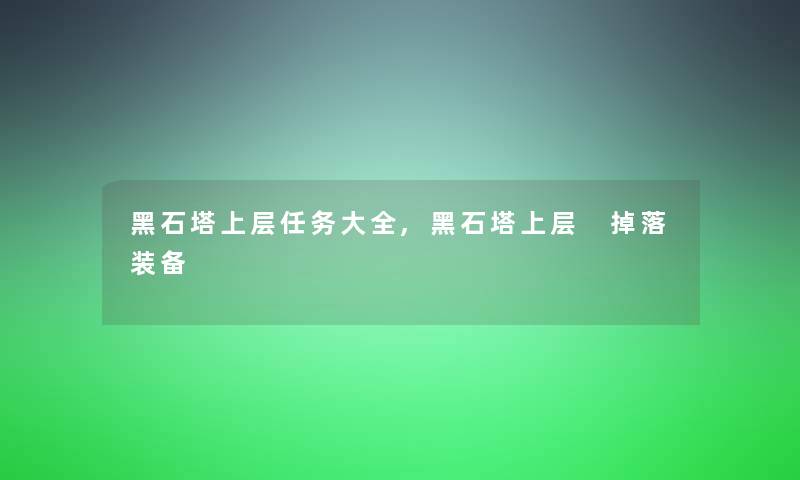 黑石塔上层任务大全,黑石塔上层 掉落装备